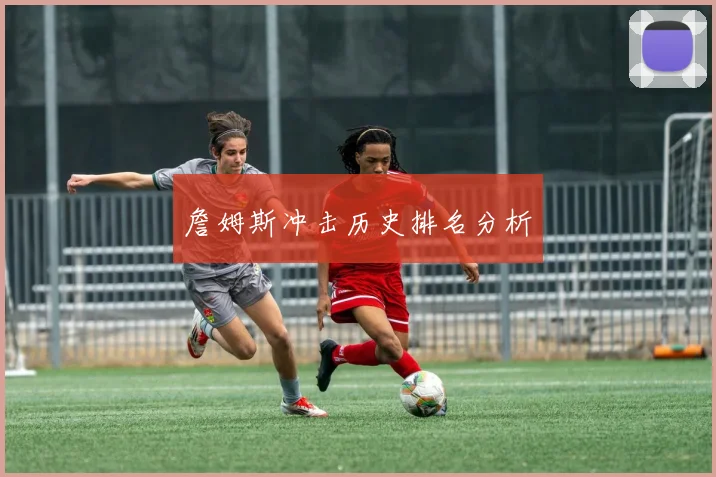 詹姆斯冲击历史排名分析