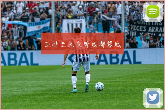 亚特兰大交锋成都蓉城