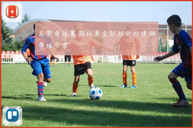 东契奇休赛期化身全职奶爸社媒晒带娃日常